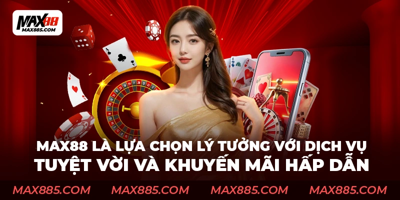 Max88 là lựa chọn lý tưởng với dịch vụ tuyệt vời và khuyến mãi hấp dẫn