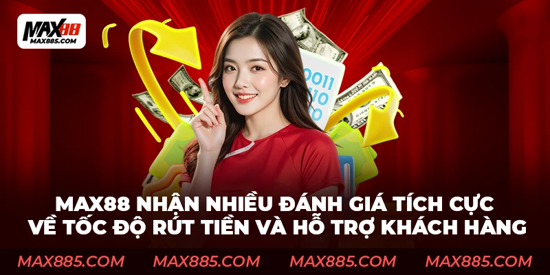 Max88 nhận được nhiều đánh giá tích cực về tốc độ rút tiền và hỗ trợ khách hàng