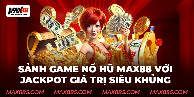 Sảnh game nổ hũ Max88 với jackpot giá trị siêu khủng