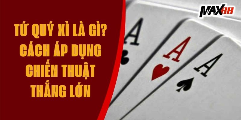 Tứ Quý Xì Là Gì? Chiến Thuật Chơi Tứ Quý Xì Để Giành Chiến Thắng